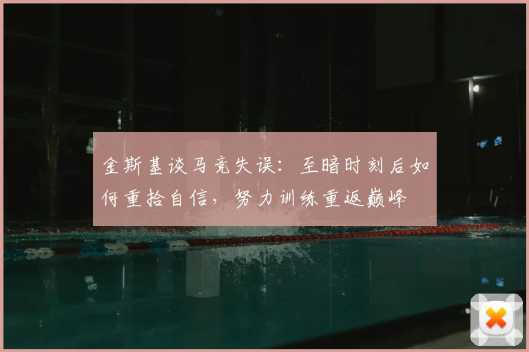 金斯基谈马竞失误:至暗时刻后如何重拾自信,努力训练重返巅峰