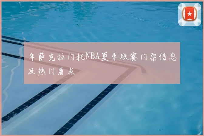 年萨克拉门托NBA夏季联赛门票信息及热门看点