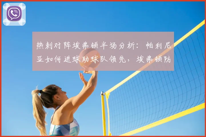 热刺对阵埃弗顿半场分析:帕利尼亚如何进球助球队领先,埃弗顿防守漏洞解读