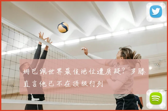 姆巴佩世界最佳地位遭质疑？罗滕直言他已不在顶级行列