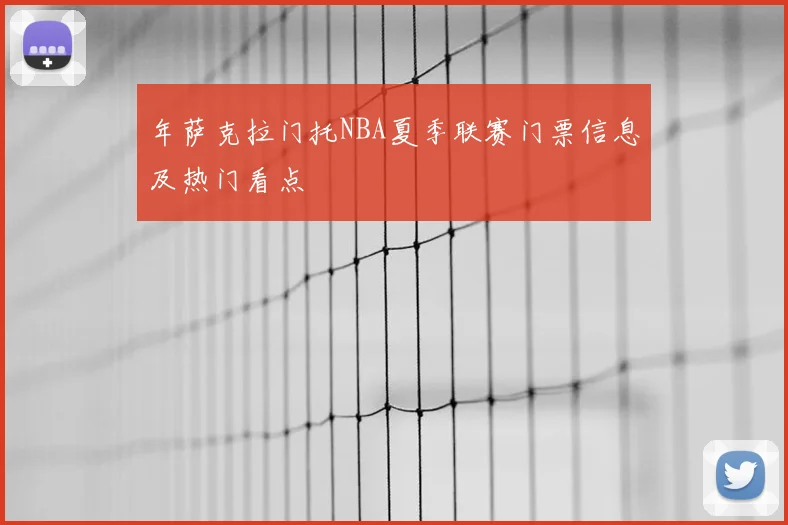 年萨克拉门托NBA夏季联赛门票信息及热门看点